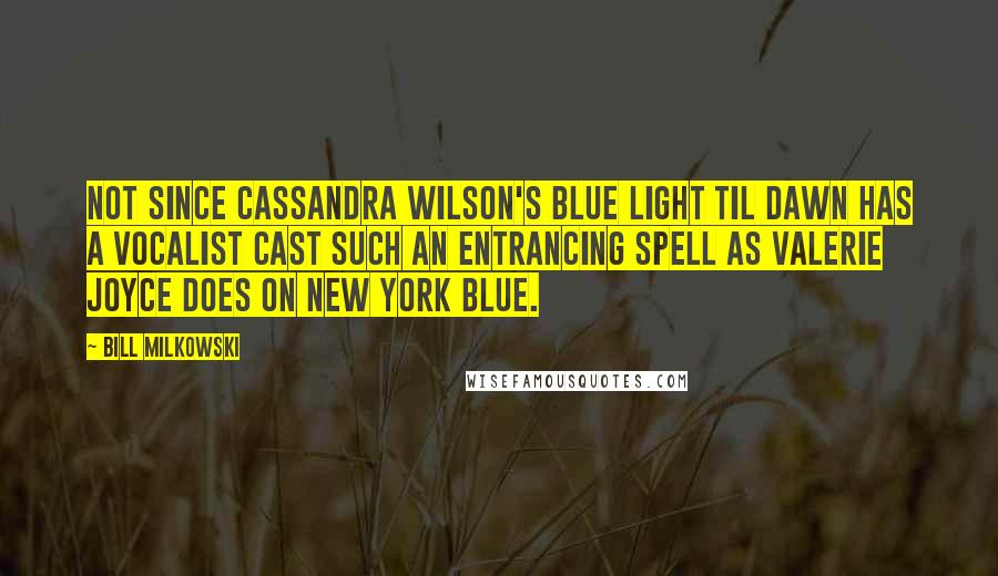 Bill Milkowski Quotes: Not since Cassandra Wilson's Blue Light Til Dawn has a vocalist cast such an entrancing spell as Valerie Joyce does on New York Blue.