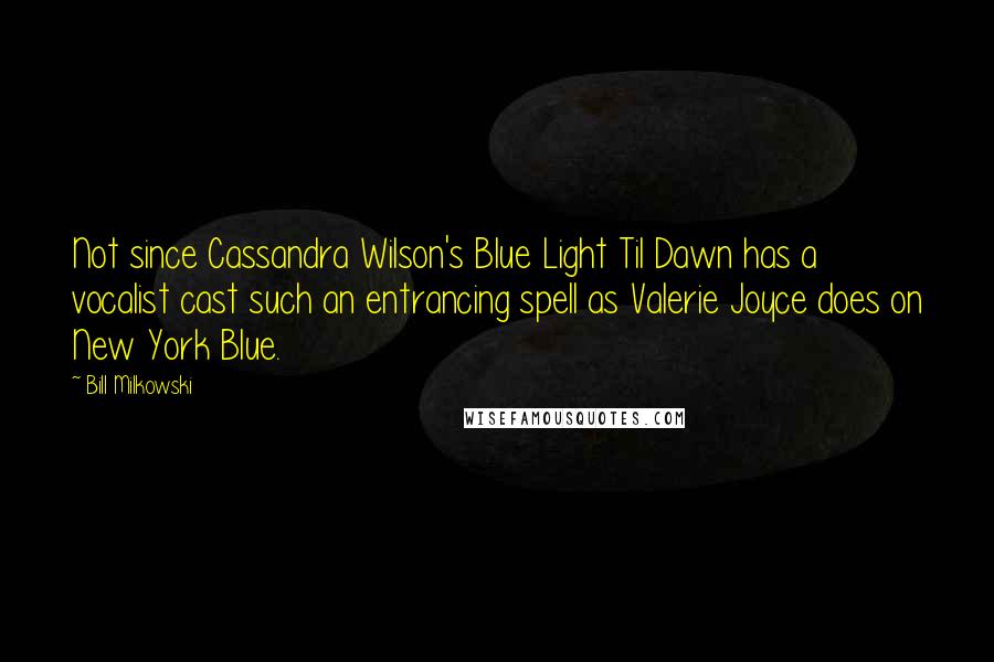 Bill Milkowski Quotes: Not since Cassandra Wilson's Blue Light Til Dawn has a vocalist cast such an entrancing spell as Valerie Joyce does on New York Blue.