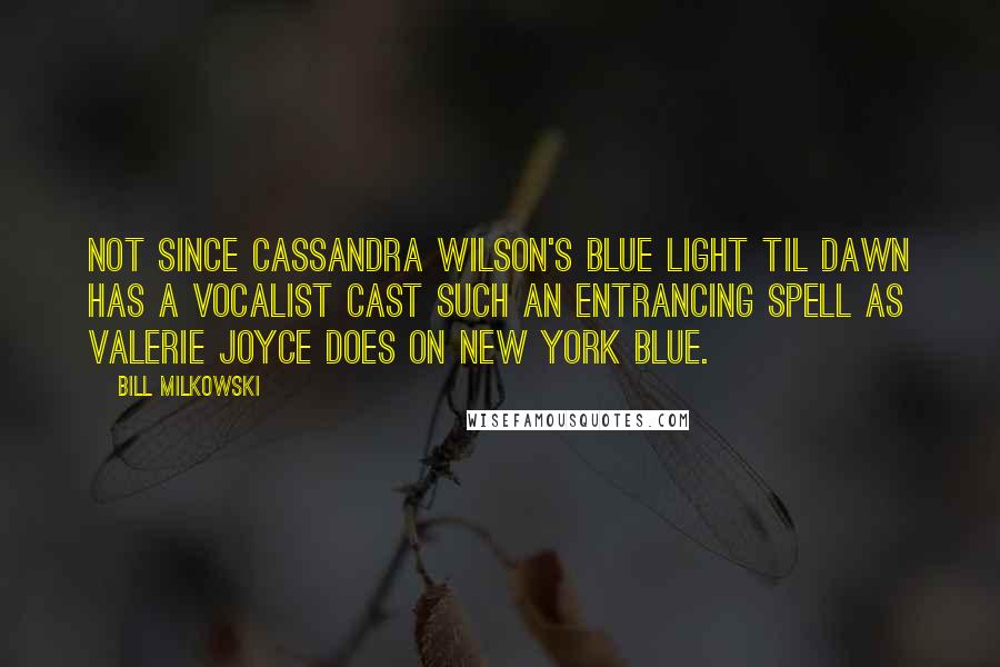 Bill Milkowski Quotes: Not since Cassandra Wilson's Blue Light Til Dawn has a vocalist cast such an entrancing spell as Valerie Joyce does on New York Blue.