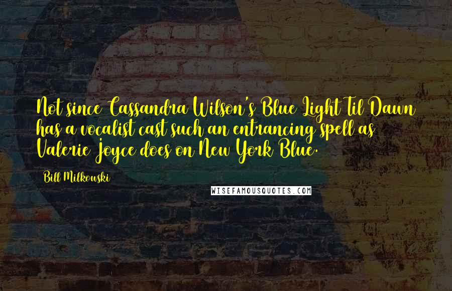 Bill Milkowski Quotes: Not since Cassandra Wilson's Blue Light Til Dawn has a vocalist cast such an entrancing spell as Valerie Joyce does on New York Blue.