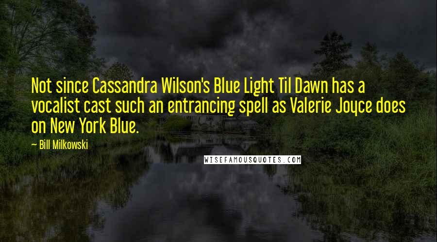 Bill Milkowski Quotes: Not since Cassandra Wilson's Blue Light Til Dawn has a vocalist cast such an entrancing spell as Valerie Joyce does on New York Blue.