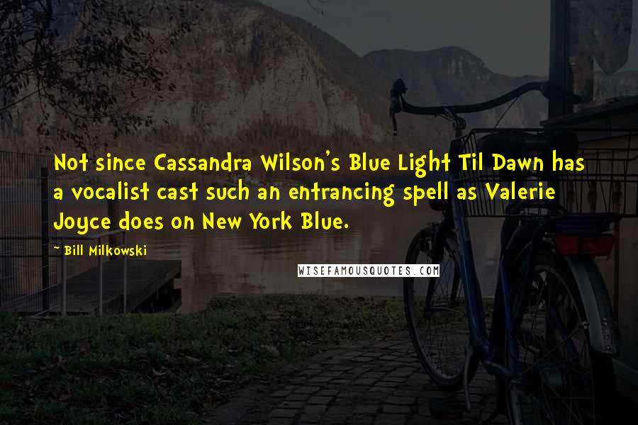 Bill Milkowski Quotes: Not since Cassandra Wilson's Blue Light Til Dawn has a vocalist cast such an entrancing spell as Valerie Joyce does on New York Blue.
