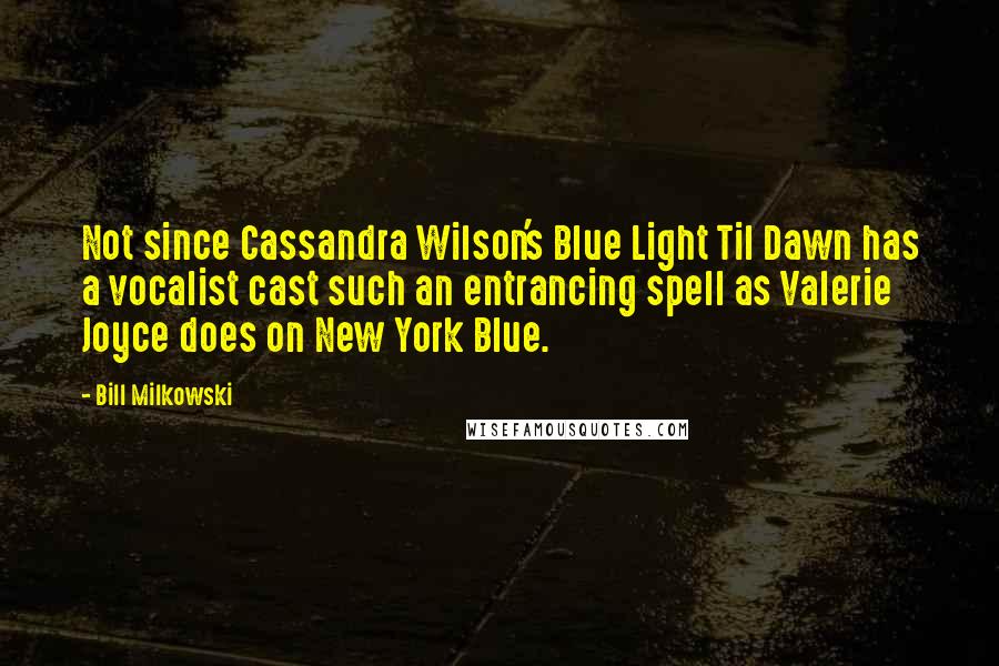 Bill Milkowski Quotes: Not since Cassandra Wilson's Blue Light Til Dawn has a vocalist cast such an entrancing spell as Valerie Joyce does on New York Blue.