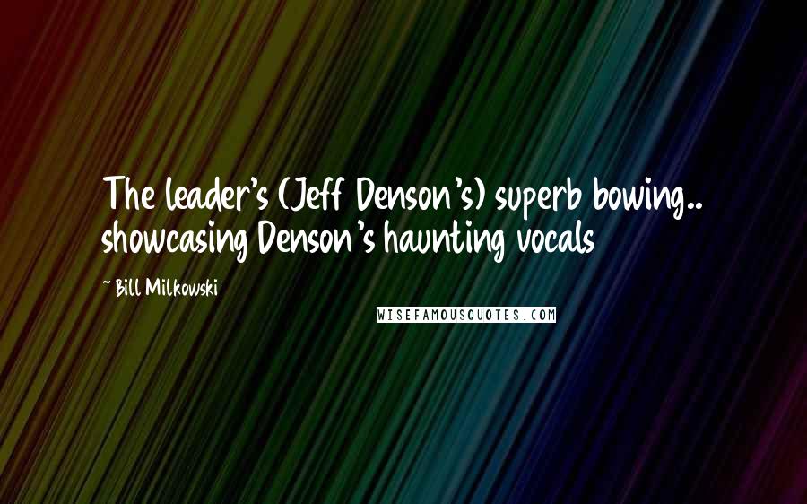 Bill Milkowski Quotes: The leader's (Jeff Denson's) superb bowing.. showcasing Denson's haunting vocals