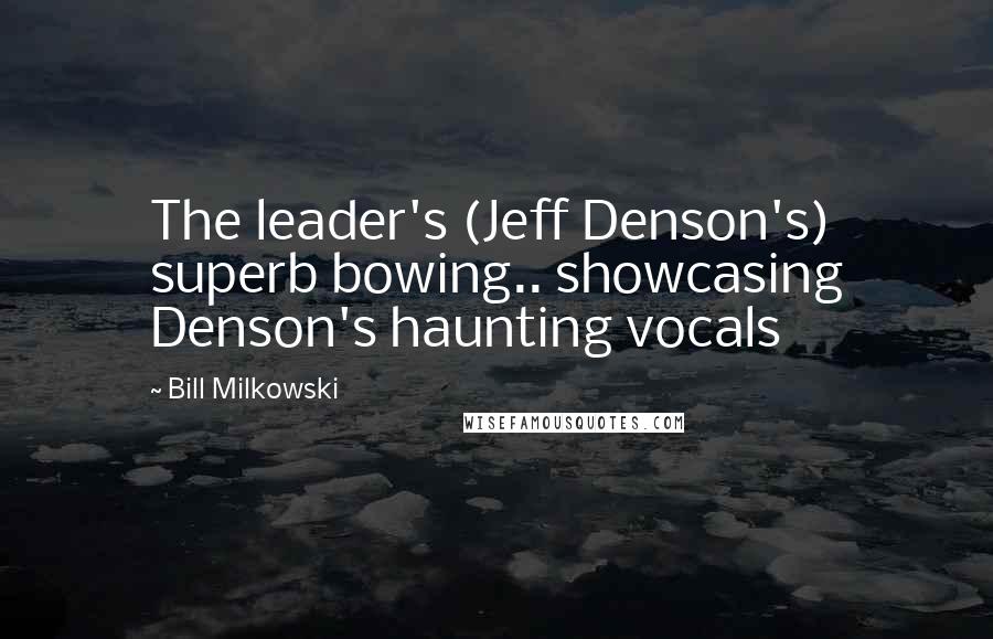 Bill Milkowski Quotes: The leader's (Jeff Denson's) superb bowing.. showcasing Denson's haunting vocals