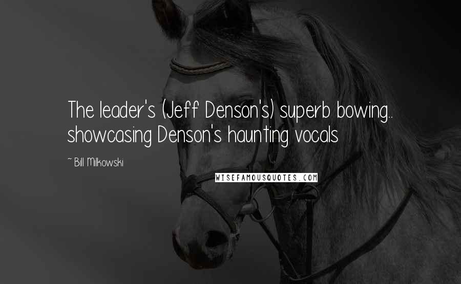 Bill Milkowski Quotes: The leader's (Jeff Denson's) superb bowing.. showcasing Denson's haunting vocals