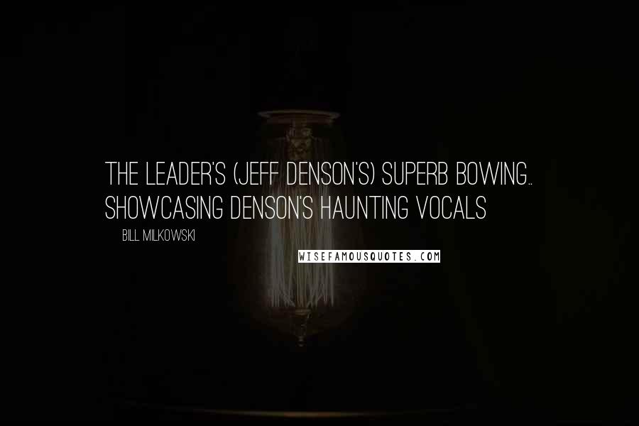 Bill Milkowski Quotes: The leader's (Jeff Denson's) superb bowing.. showcasing Denson's haunting vocals
