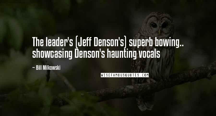 Bill Milkowski Quotes: The leader's (Jeff Denson's) superb bowing.. showcasing Denson's haunting vocals
