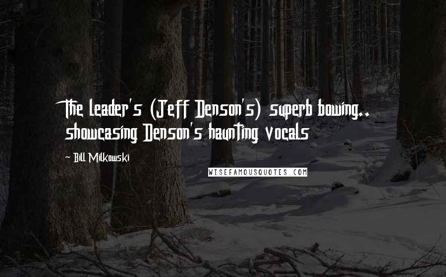 Bill Milkowski Quotes: The leader's (Jeff Denson's) superb bowing.. showcasing Denson's haunting vocals