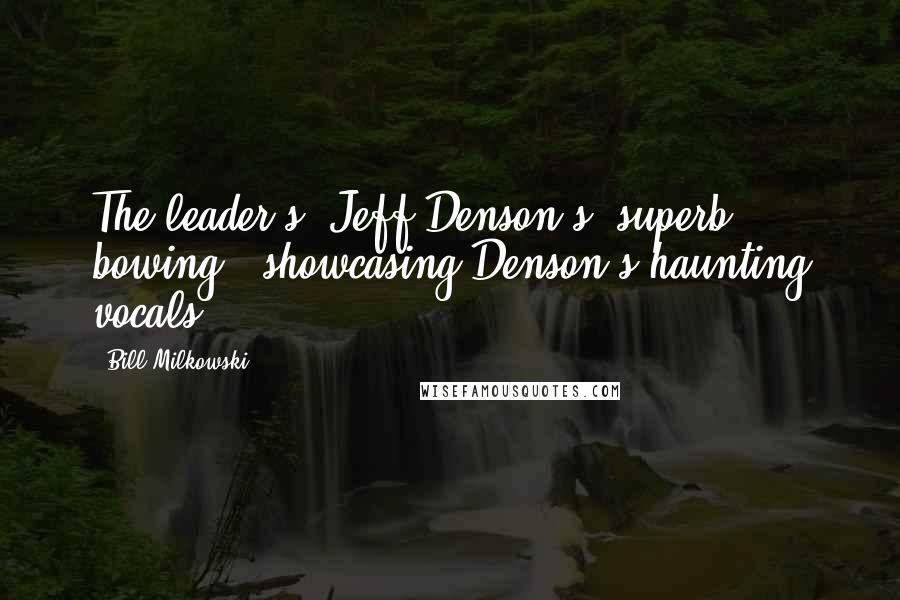 Bill Milkowski Quotes: The leader's (Jeff Denson's) superb bowing.. showcasing Denson's haunting vocals