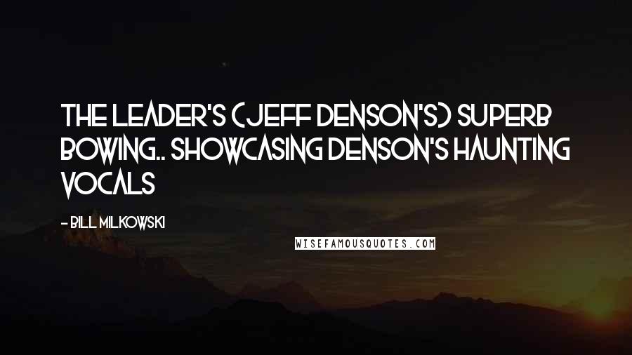 Bill Milkowski Quotes: The leader's (Jeff Denson's) superb bowing.. showcasing Denson's haunting vocals