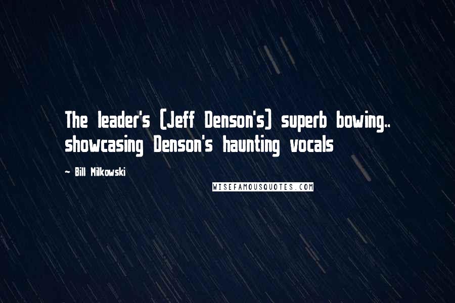 Bill Milkowski Quotes: The leader's (Jeff Denson's) superb bowing.. showcasing Denson's haunting vocals