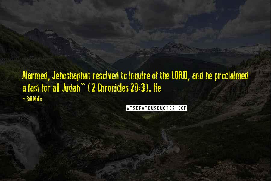 Bill Mills Quotes: Alarmed, Jehoshaphat resolved to inquire of the LORD, and he proclaimed a fast for all Judah" (2 Chronicles 20:3). He