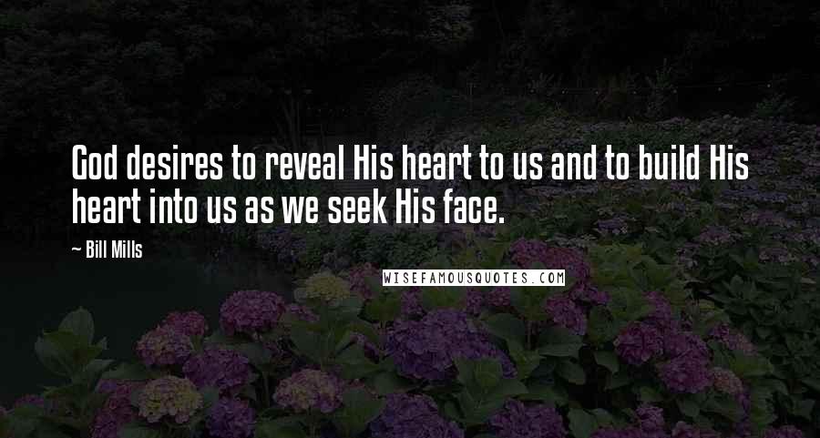 Bill Mills Quotes: God desires to reveal His heart to us and to build His heart into us as we seek His face.
