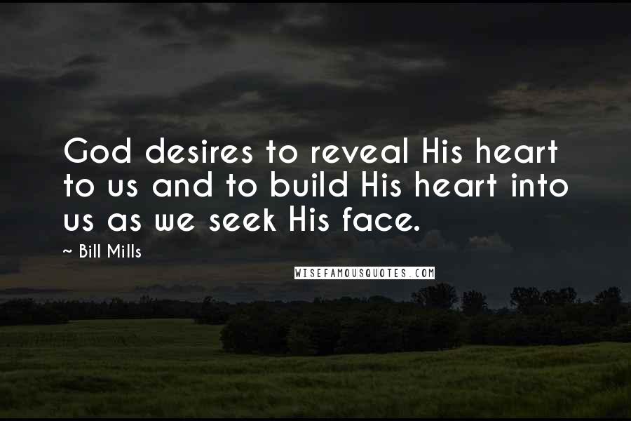 Bill Mills Quotes: God desires to reveal His heart to us and to build His heart into us as we seek His face.