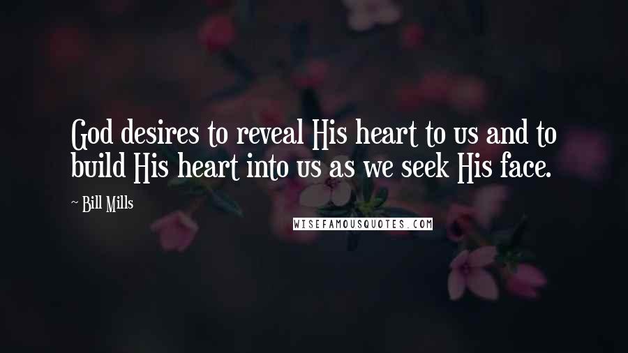 Bill Mills Quotes: God desires to reveal His heart to us and to build His heart into us as we seek His face.