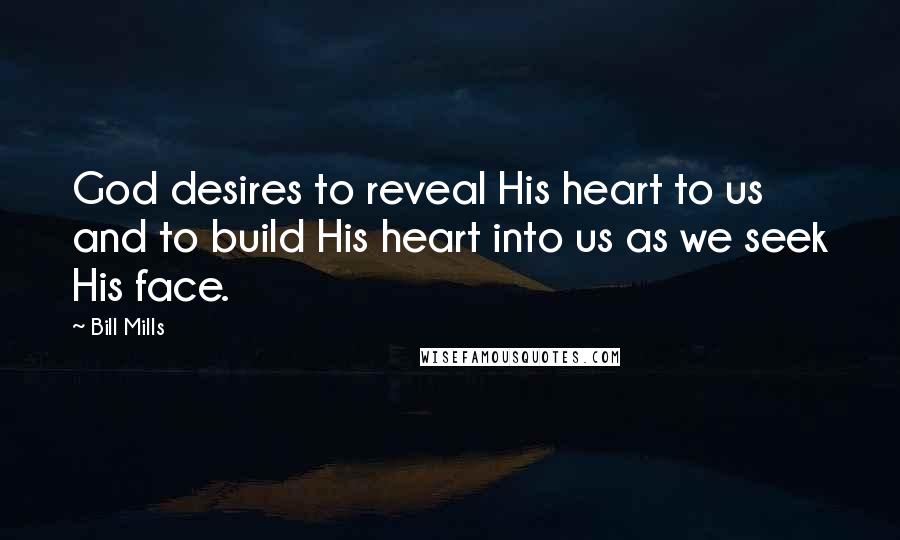 Bill Mills Quotes: God desires to reveal His heart to us and to build His heart into us as we seek His face.