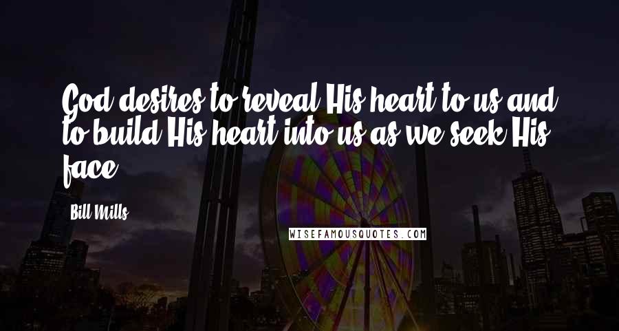 Bill Mills Quotes: God desires to reveal His heart to us and to build His heart into us as we seek His face.