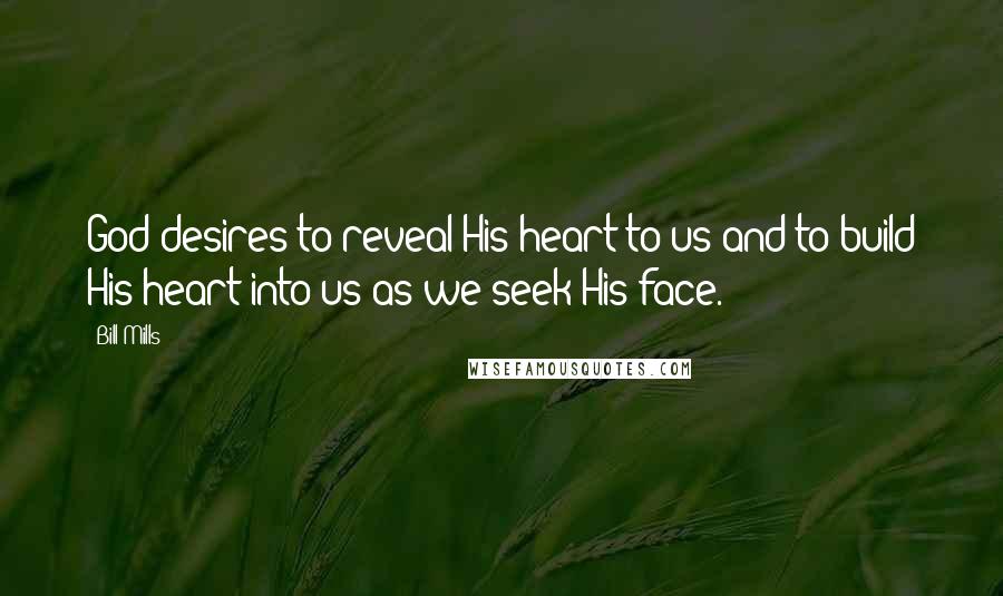 Bill Mills Quotes: God desires to reveal His heart to us and to build His heart into us as we seek His face.