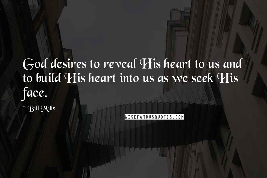 Bill Mills Quotes: God desires to reveal His heart to us and to build His heart into us as we seek His face.