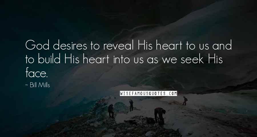 Bill Mills Quotes: God desires to reveal His heart to us and to build His heart into us as we seek His face.