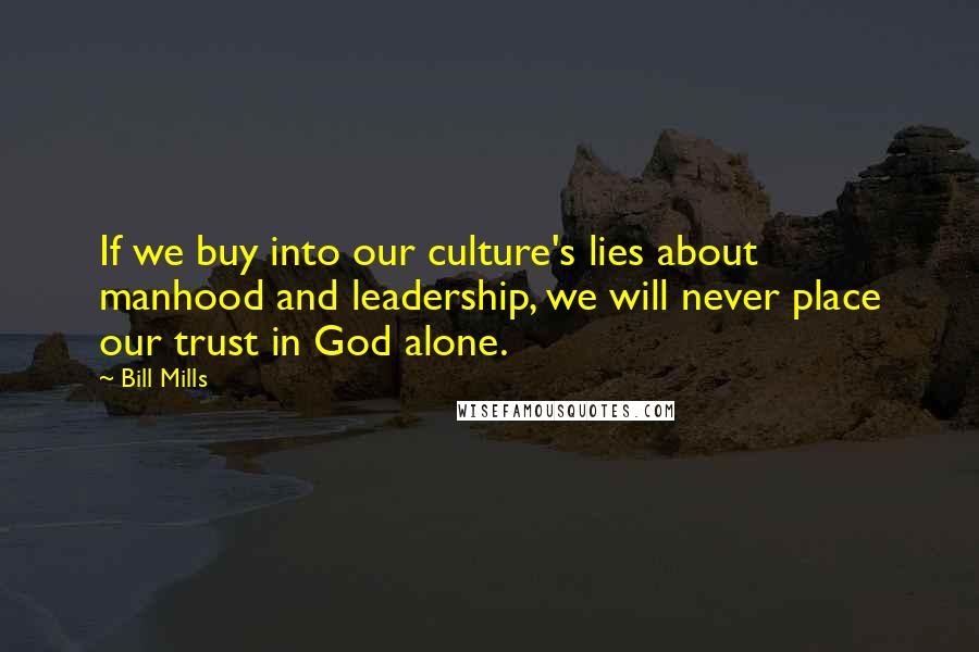 Bill Mills Quotes: If we buy into our culture's lies about manhood and leadership, we will never place our trust in God alone.