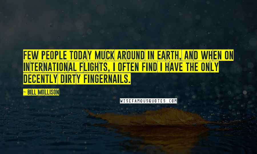 Bill Mollison Quotes: Few people today muck around in earth, and when on international flights, I often find I have the only decently dirty fingernails.
