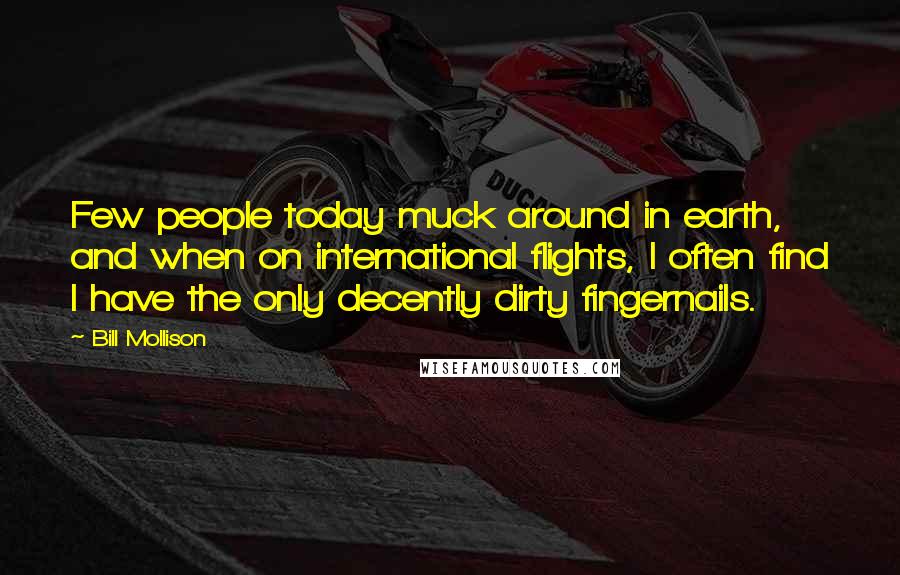 Bill Mollison Quotes: Few people today muck around in earth, and when on international flights, I often find I have the only decently dirty fingernails.