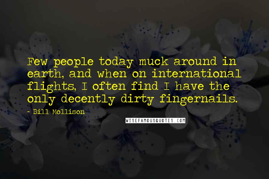 Bill Mollison Quotes: Few people today muck around in earth, and when on international flights, I often find I have the only decently dirty fingernails.