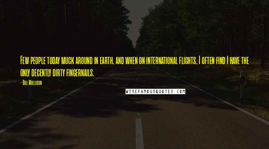 Bill Mollison Quotes: Few people today muck around in earth, and when on international flights, I often find I have the only decently dirty fingernails.