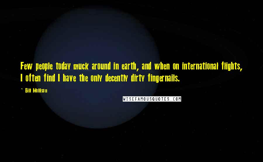 Bill Mollison Quotes: Few people today muck around in earth, and when on international flights, I often find I have the only decently dirty fingernails.