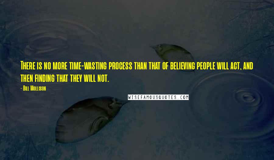 Bill Mollison Quotes: There is no more time-wasting process than that of believing people will act, and then finding that they will not.