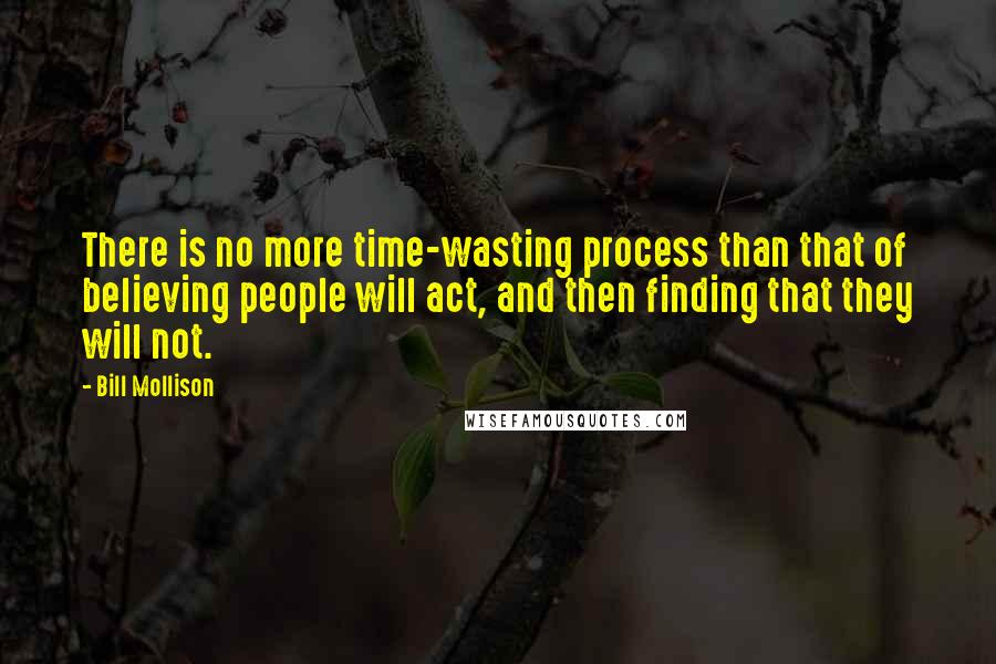 Bill Mollison Quotes: There is no more time-wasting process than that of believing people will act, and then finding that they will not.