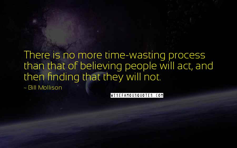 Bill Mollison Quotes: There is no more time-wasting process than that of believing people will act, and then finding that they will not.