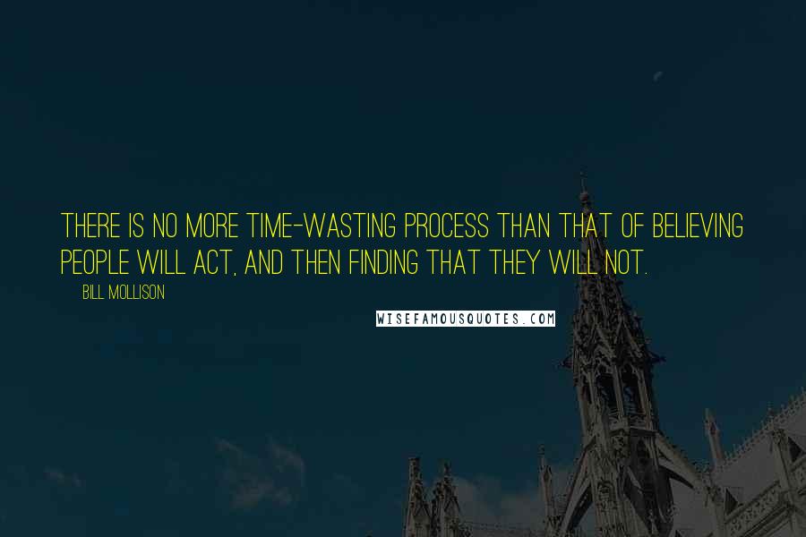 Bill Mollison Quotes: There is no more time-wasting process than that of believing people will act, and then finding that they will not.