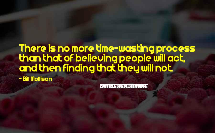 Bill Mollison Quotes: There is no more time-wasting process than that of believing people will act, and then finding that they will not.