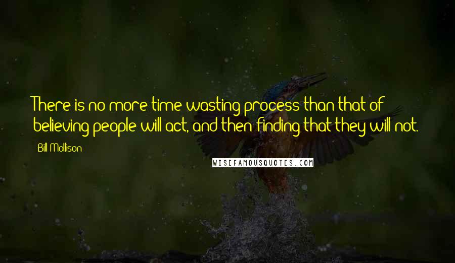 Bill Mollison Quotes: There is no more time-wasting process than that of believing people will act, and then finding that they will not.