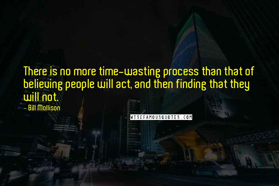 Bill Mollison Quotes: There is no more time-wasting process than that of believing people will act, and then finding that they will not.