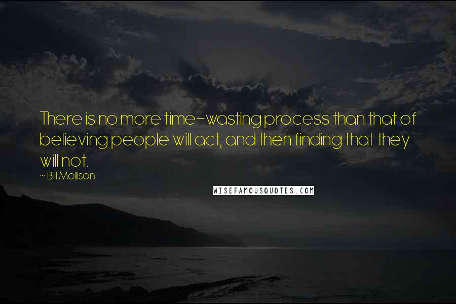 Bill Mollison Quotes: There is no more time-wasting process than that of believing people will act, and then finding that they will not.