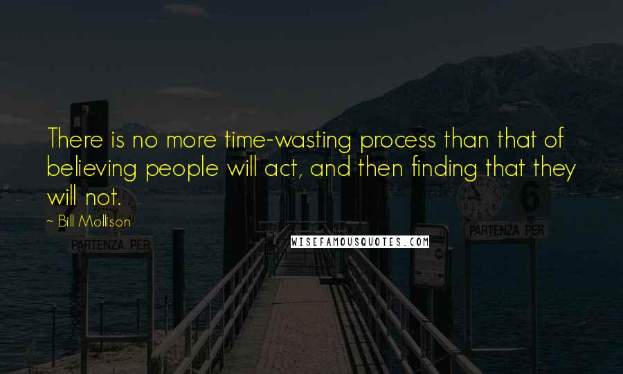 Bill Mollison Quotes: There is no more time-wasting process than that of believing people will act, and then finding that they will not.