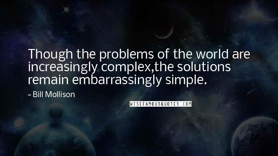 Bill Mollison Quotes: Though the problems of the world are increasingly complex,the solutions remain embarrassingly simple.