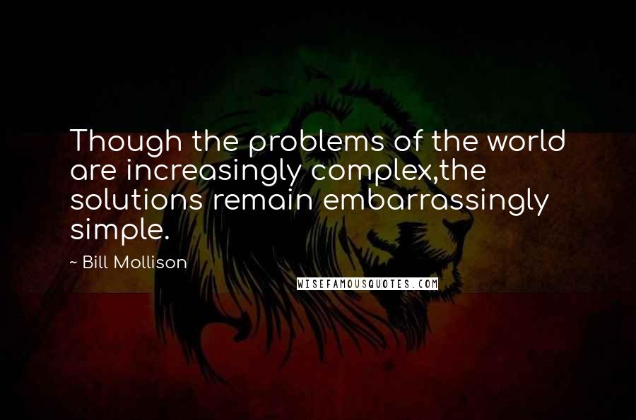 Bill Mollison Quotes: Though the problems of the world are increasingly complex,the solutions remain embarrassingly simple.