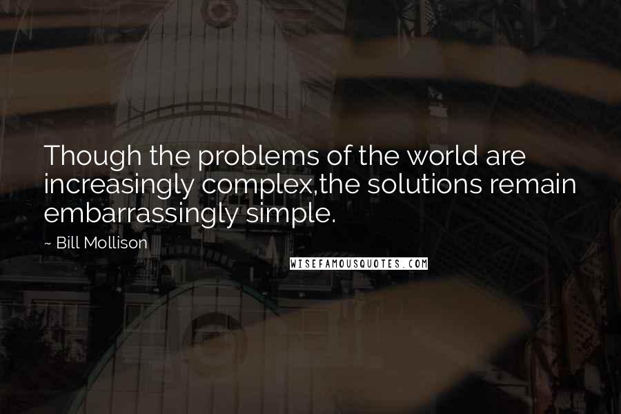 Bill Mollison Quotes: Though the problems of the world are increasingly complex,the solutions remain embarrassingly simple.