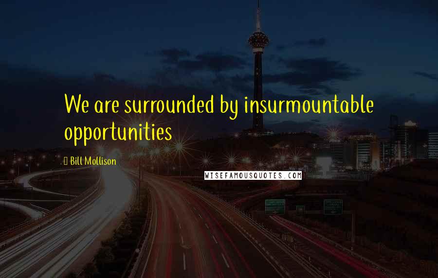 Bill Mollison Quotes: We are surrounded by insurmountable opportunities