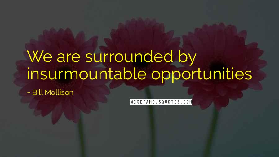 Bill Mollison Quotes: We are surrounded by insurmountable opportunities