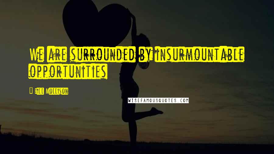 Bill Mollison Quotes: We are surrounded by insurmountable opportunities