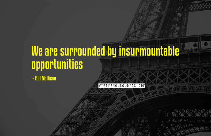 Bill Mollison Quotes: We are surrounded by insurmountable opportunities