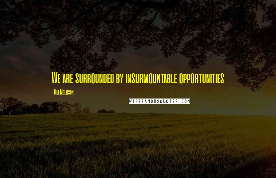 Bill Mollison Quotes: We are surrounded by insurmountable opportunities
