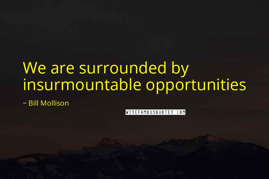 Bill Mollison Quotes: We are surrounded by insurmountable opportunities