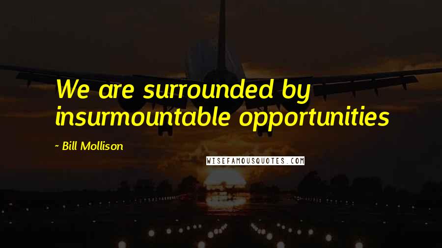 Bill Mollison Quotes: We are surrounded by insurmountable opportunities